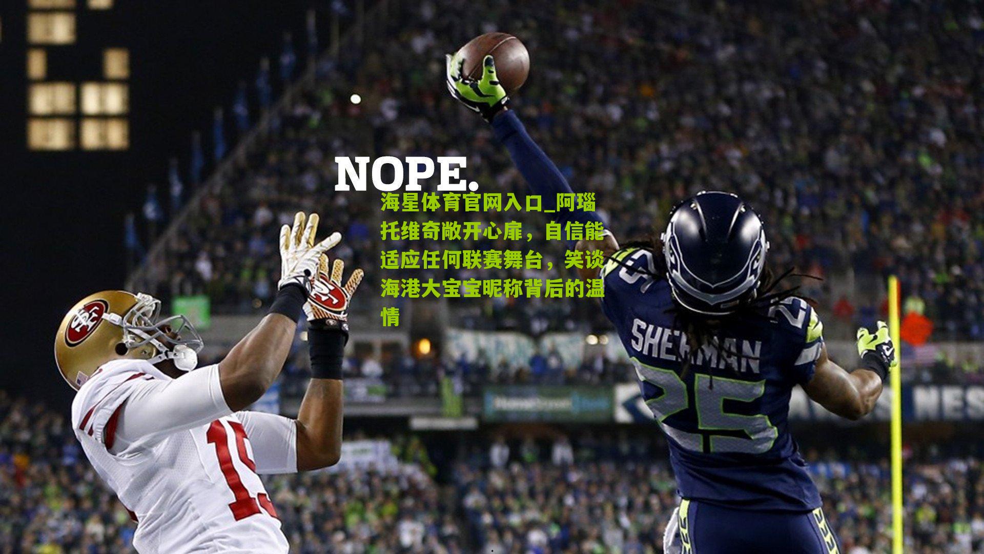 阿瑙托维奇敞开心扉，自信能适应任何联赛舞台，笑谈海港大宝宝昵称背后的温情