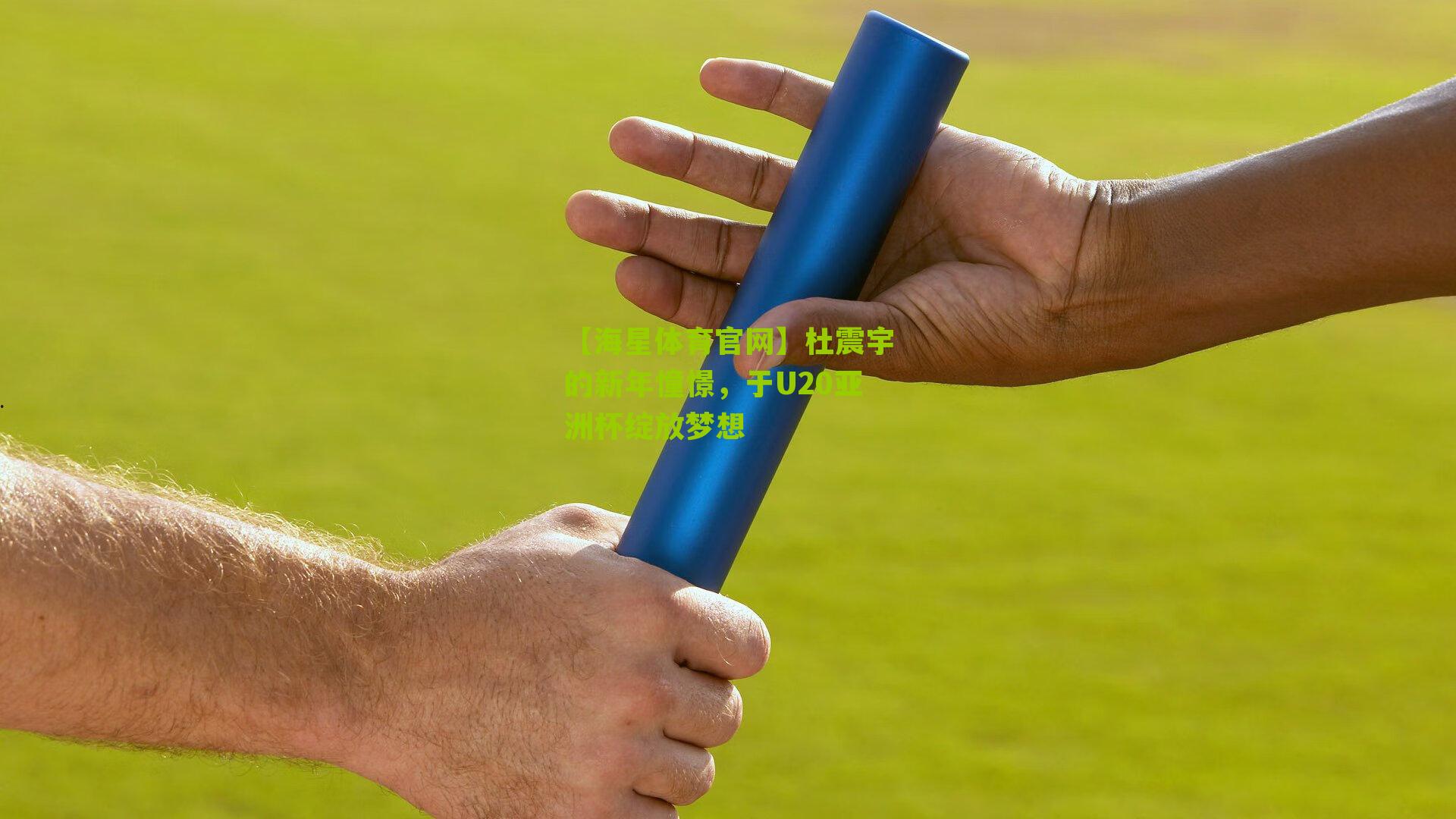 【海星体育官网】杜震宇的新年憧憬，于U20亚洲杯绽放梦想