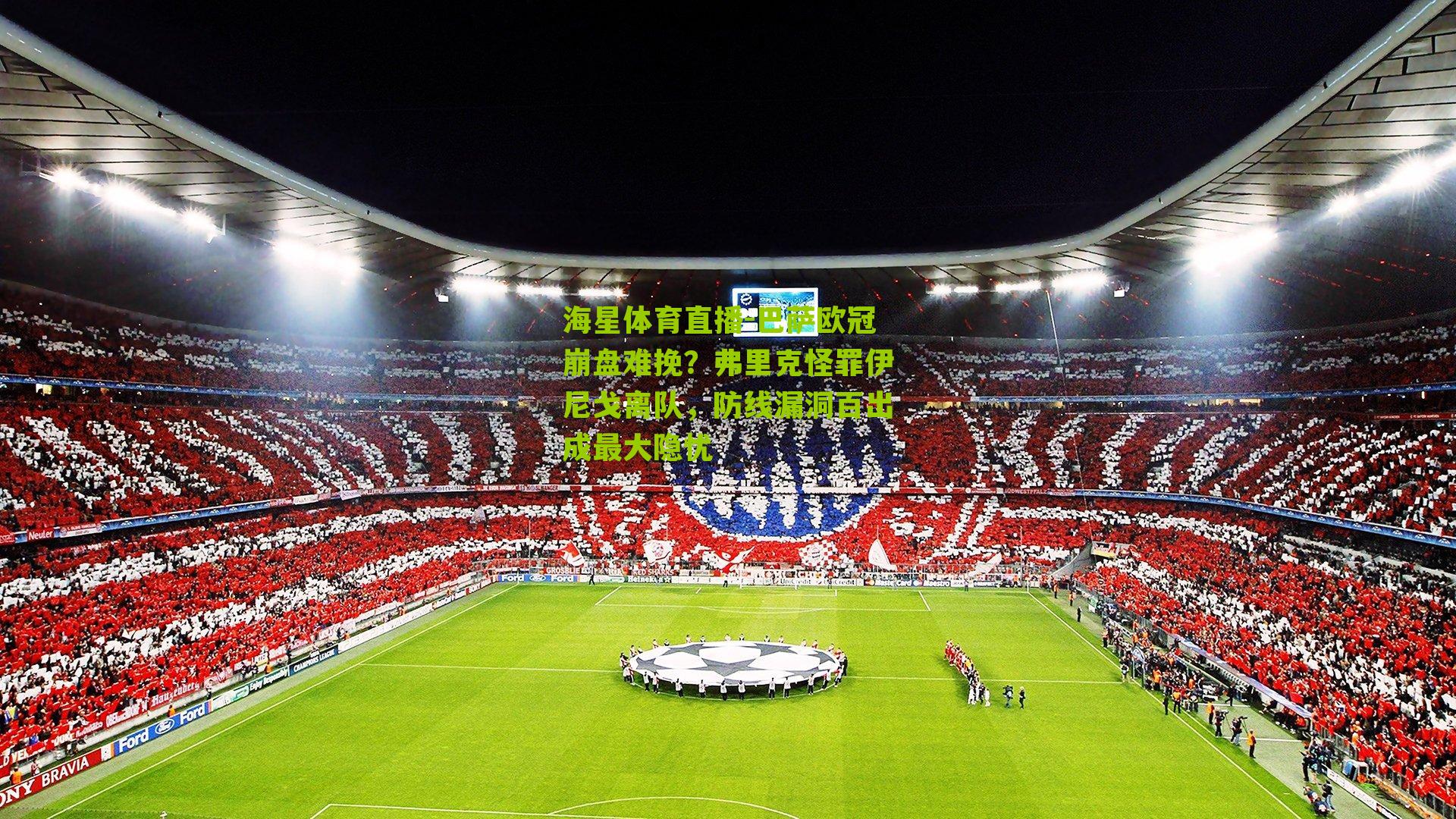 海星体育直播-巴萨欧冠崩盘难挽？弗里克怪罪伊尼戈离队，防线漏洞百出成最大隐忧