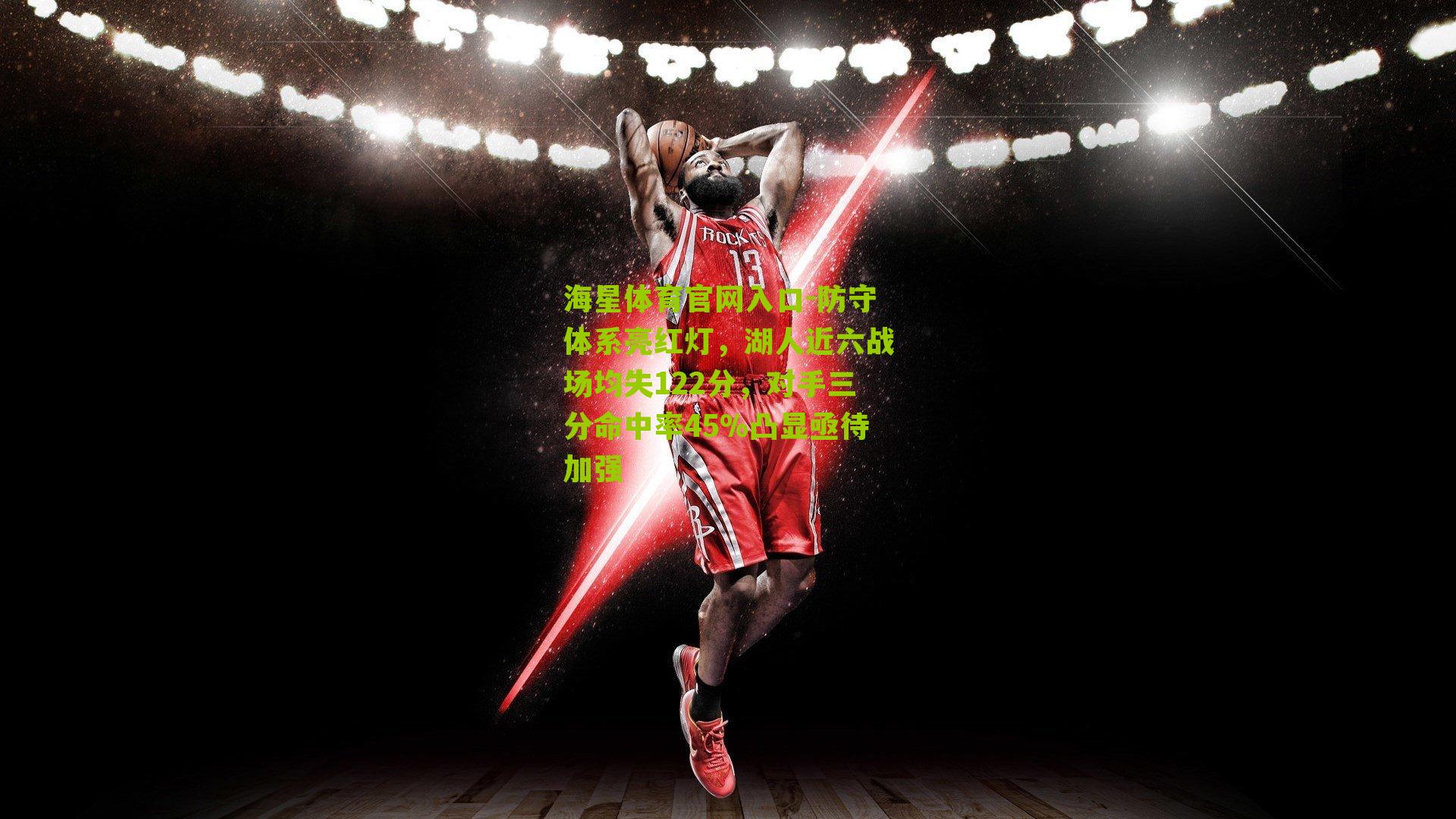 海星体育官网入口-防守体系亮红灯，湖人近六战场均失122分，对手三分命中率45%凸显亟待加强
