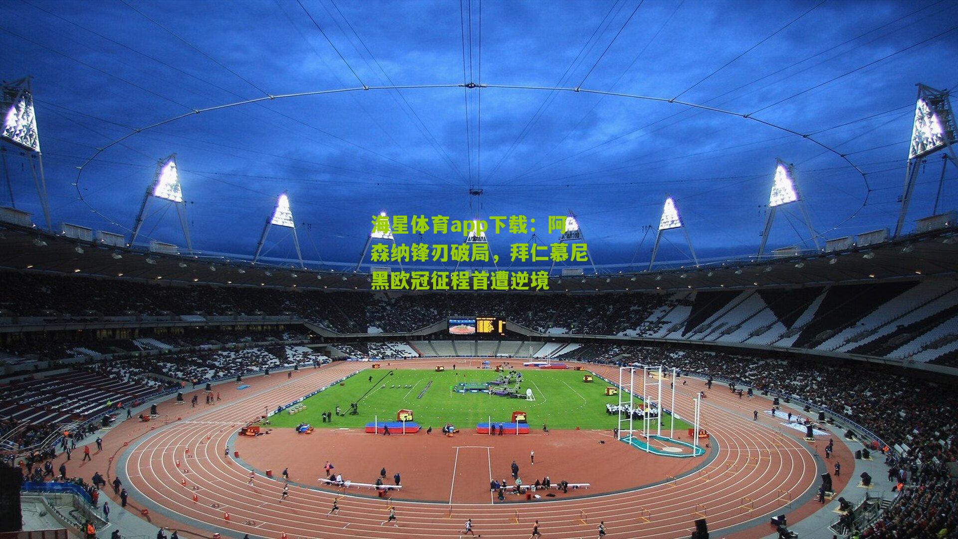 海星体育app下载：阿森纳锋刃破局，拜仁慕尼黑欧冠征程首遭逆境