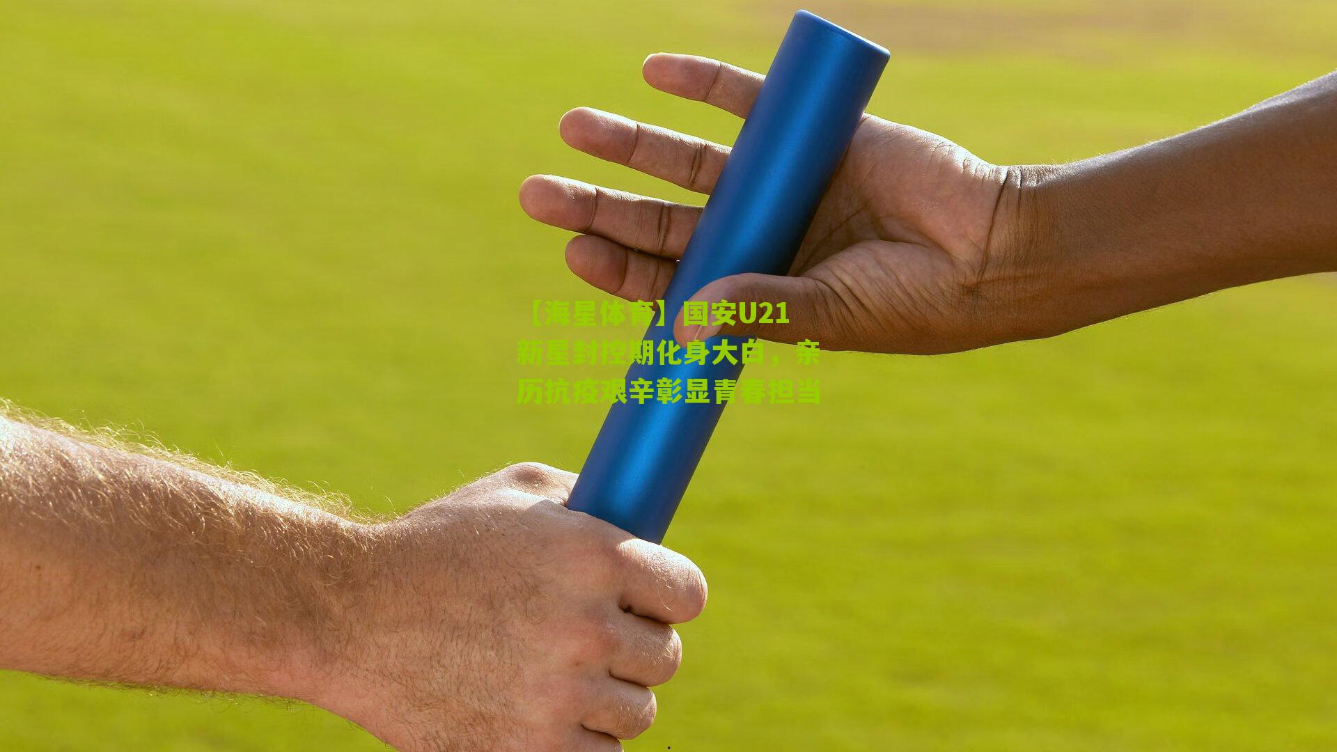 国安U21新星封控期化身大白，亲历抗疫艰辛彰显青春担当