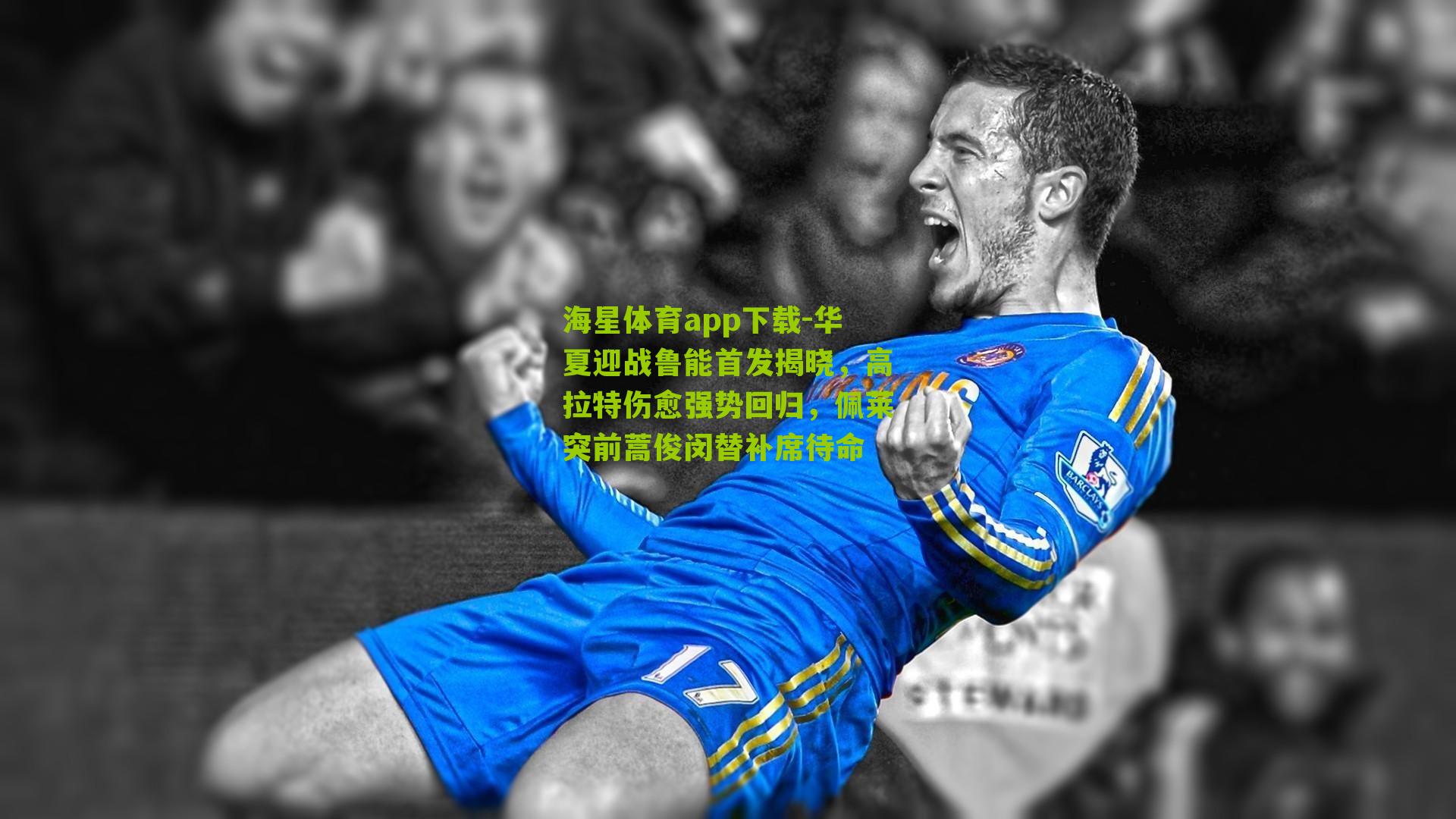 海星体育app下载-华夏迎战鲁能首发揭晓，高拉特伤愈强势回归，佩莱突前蒿俊闵替补席待命