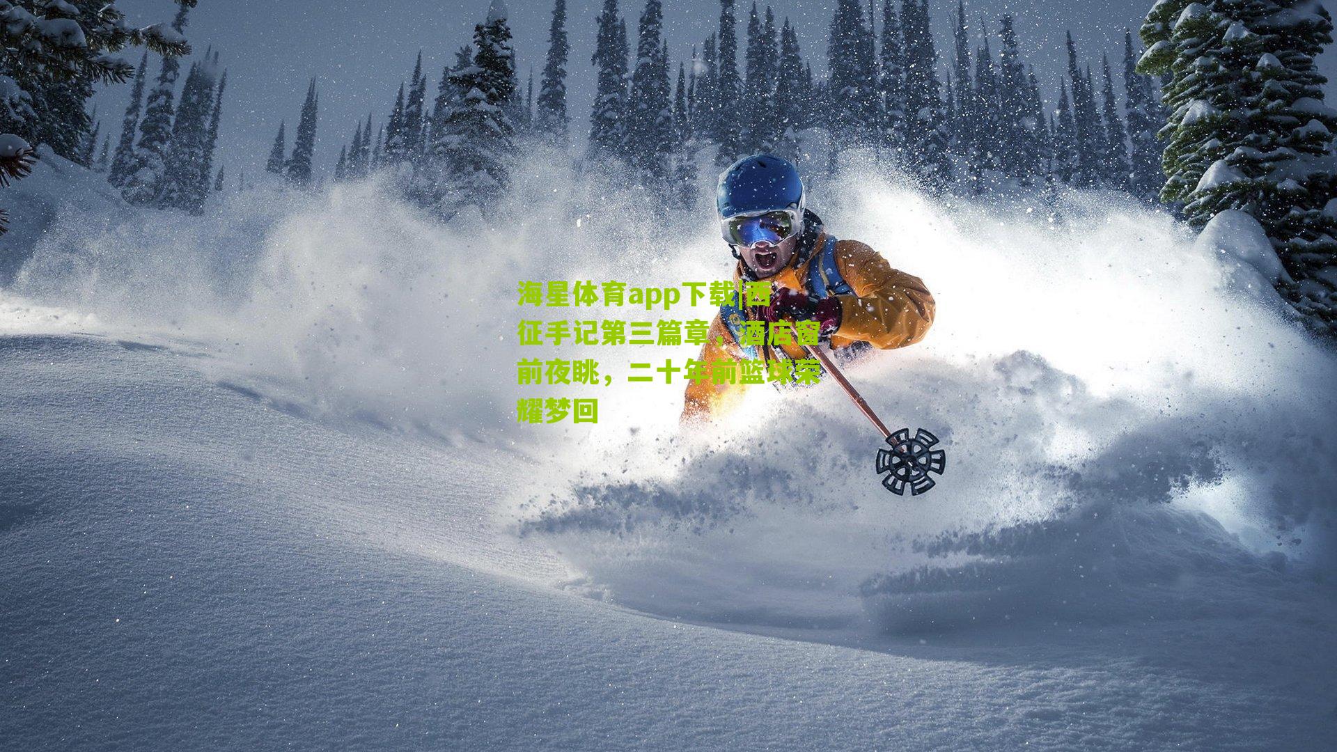 海星体育app下载|西征手记第三篇章，酒店窗前夜眺，二十年前篮球荣耀梦回