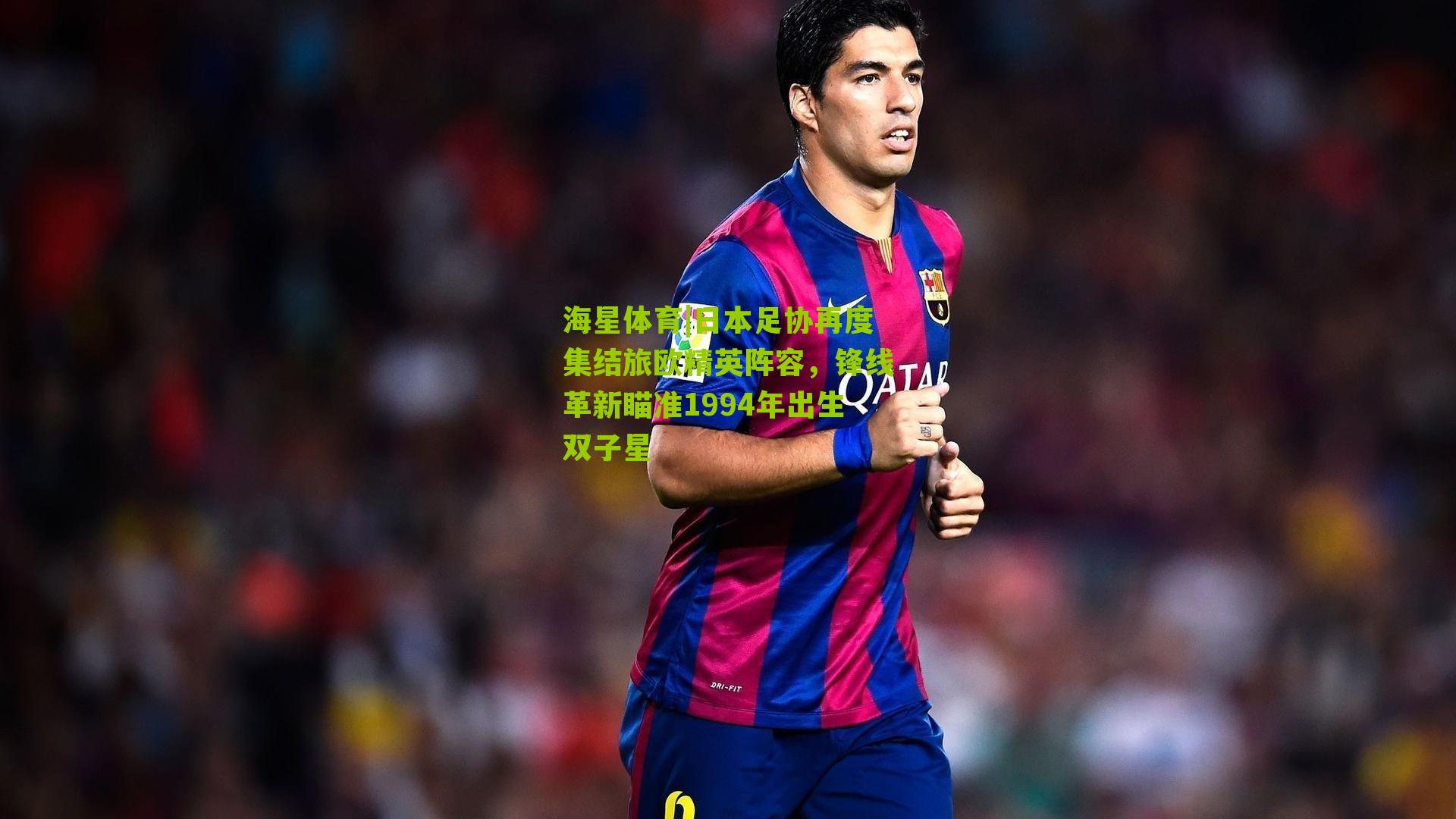 海星体育|日本足协再度集结旅欧精英阵容，锋线革新瞄准1994年出生双子星