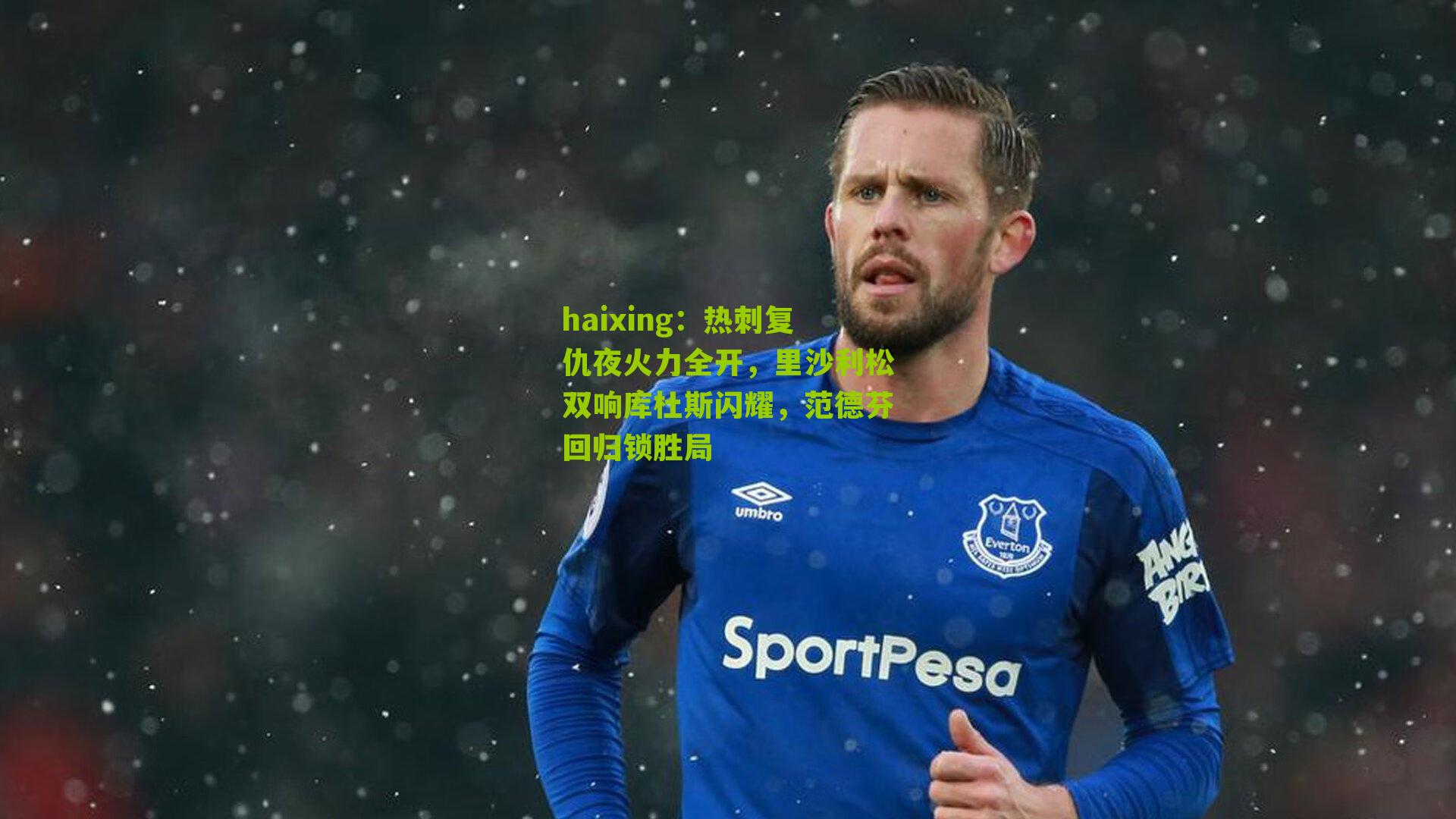 热刺复仇夜火力全开，里沙利松双响库杜斯闪耀，范德芬回归锁胜局