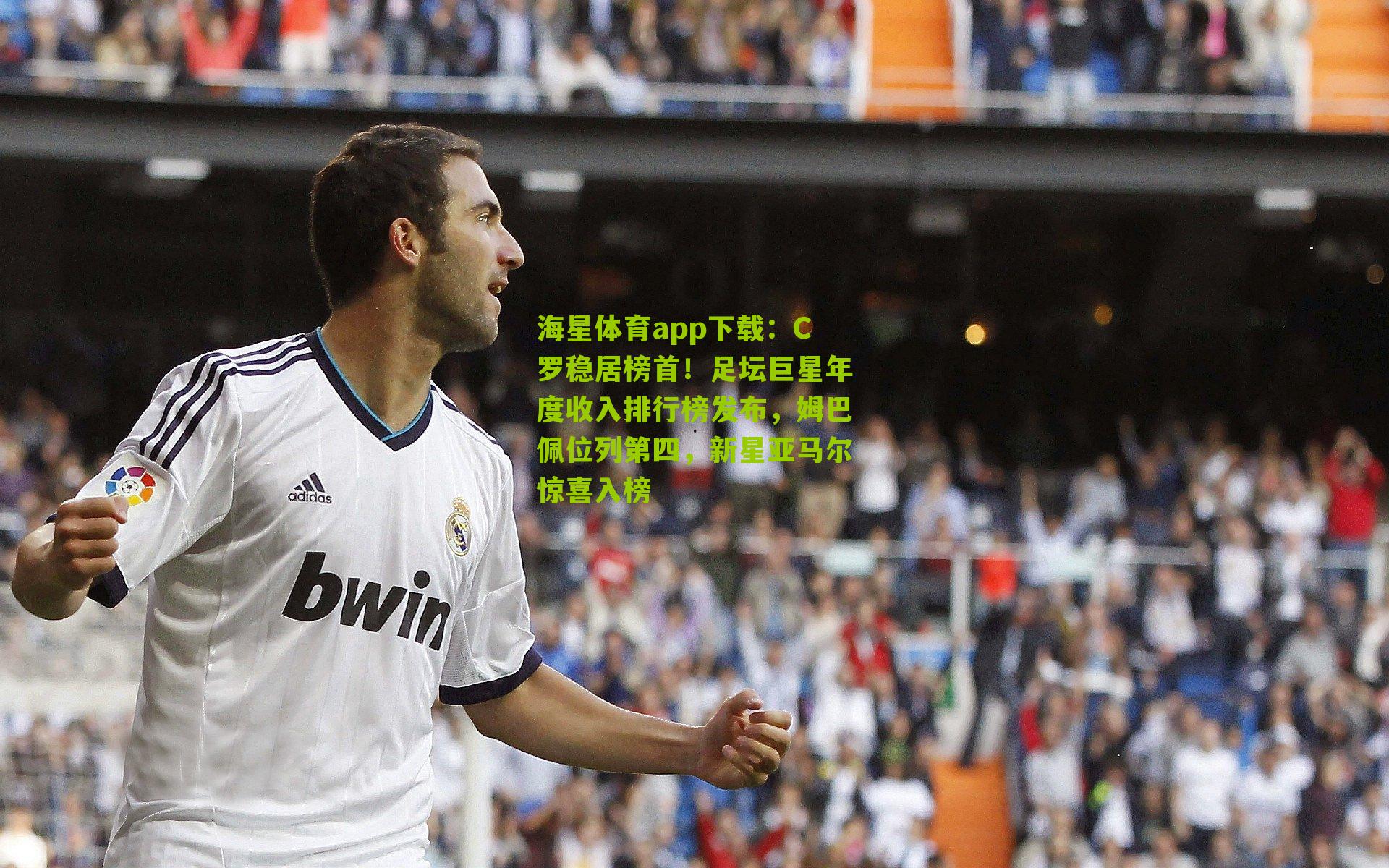 海星体育app下载：C罗稳居榜首！足坛巨星年度收入排行榜发布，姆巴佩位列第四，新星亚马尔惊喜入榜