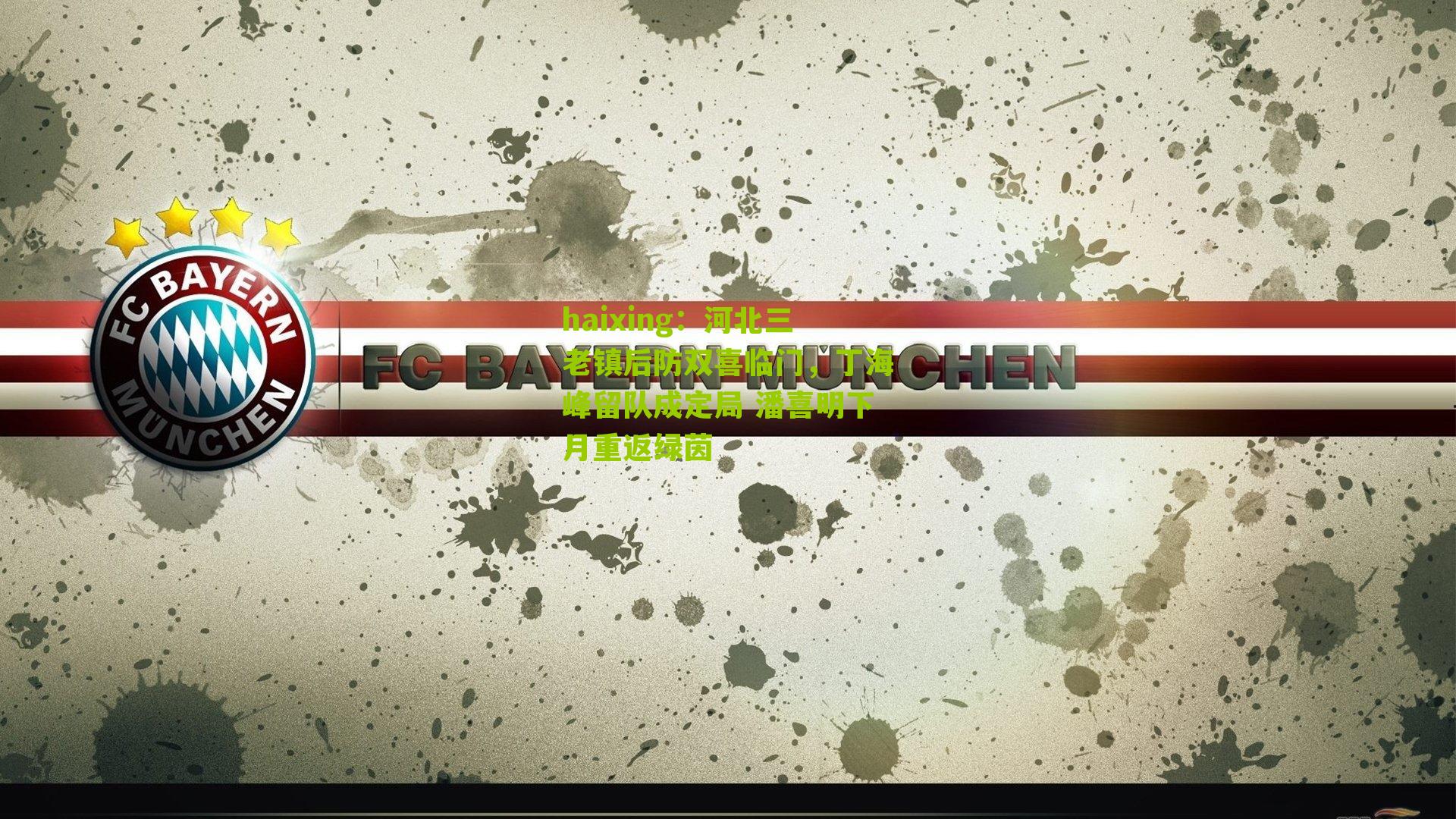 河北三老镇后防双喜临门，丁海峰留队成定局 潘喜明下月重返绿茵