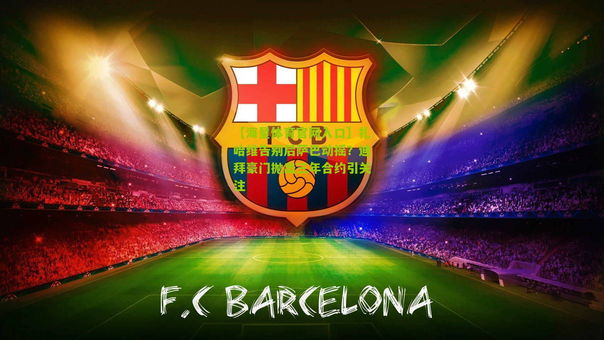 【海星体育官网入口】扎哈维告别后萨巴动摇？迪拜豪门抛出三年合约引关注