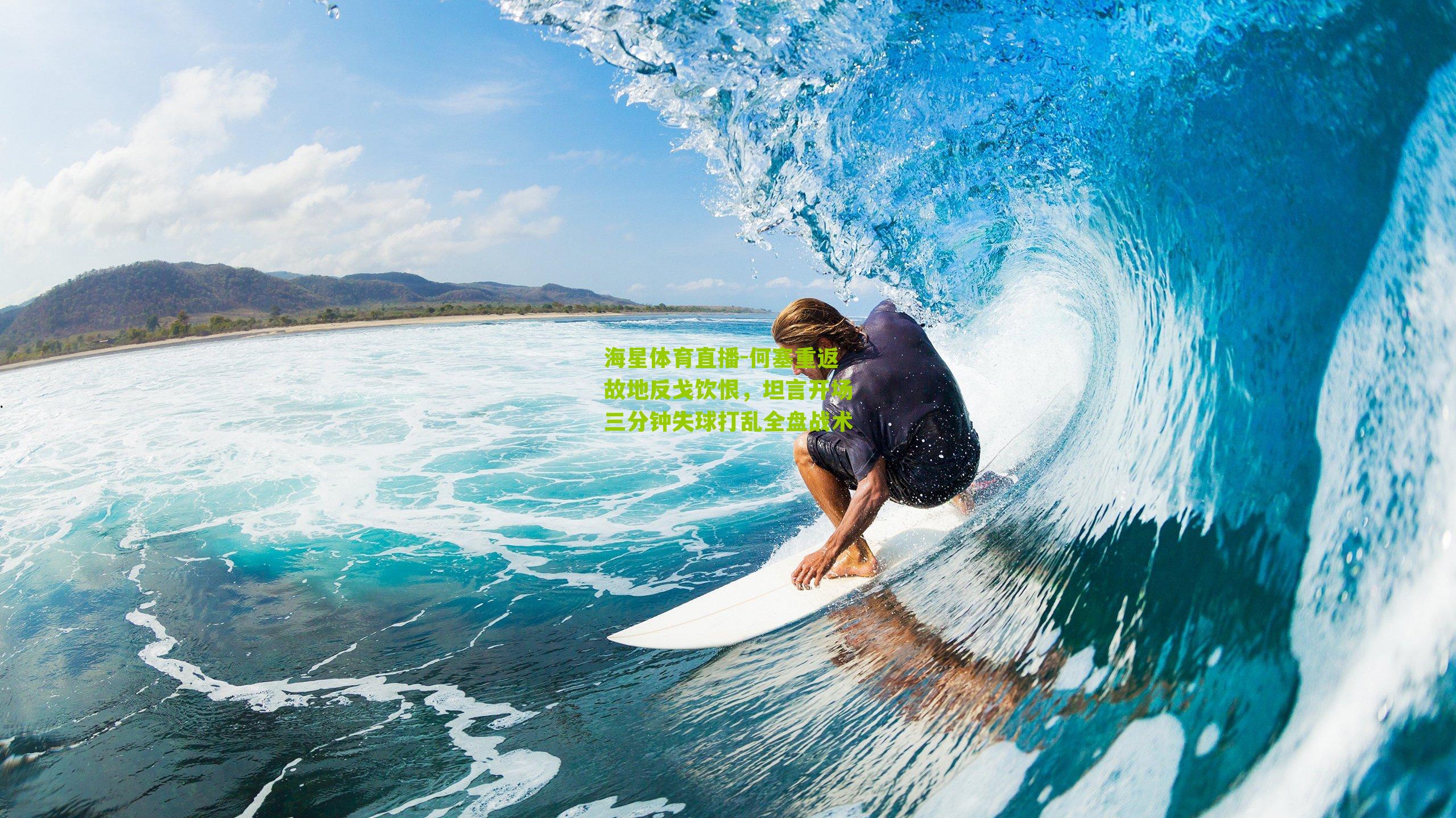 海星体育直播-何塞重返故地反戈饮恨，坦言开场三分钟失球打乱全盘战术