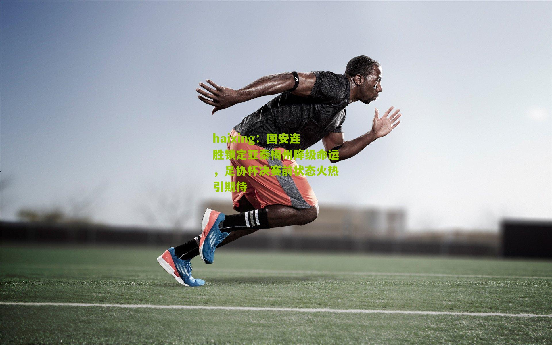 haixing：国安连胜锁定亚泰梅州降级命运，足协杯决赛前状态火热引期待